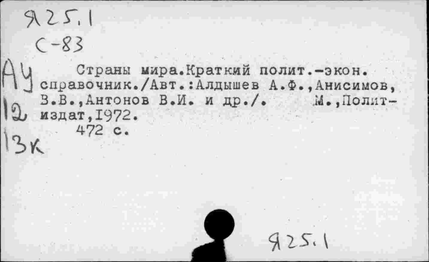 ﻿1а,
Страны мира.Краткий полит.-экон.
справочник./Авт.:Алдышев А.Ф.»Анисимов 3.В.»Антонов В.И. и др./. .И», По лит издат,1972.

472 с.